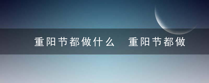 重阳节都做什么 重阳节都做那些事情